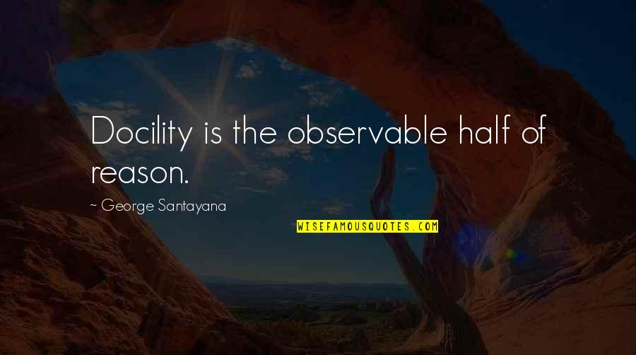 Abraham Hicks Focus Quotes By George Santayana: Docility is the observable half of reason. Abraham Hicks Focus Quotes By George Santayana: Docility is the observable half of reason.
