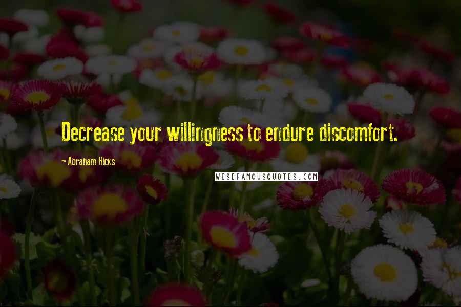 Abraham Hicks quotes: Decrease your willingness to endure discomfort.