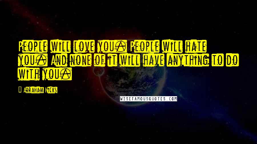 Abraham Hicks quotes: People will love you. People will hate you. And none of it will have anything to do with you.