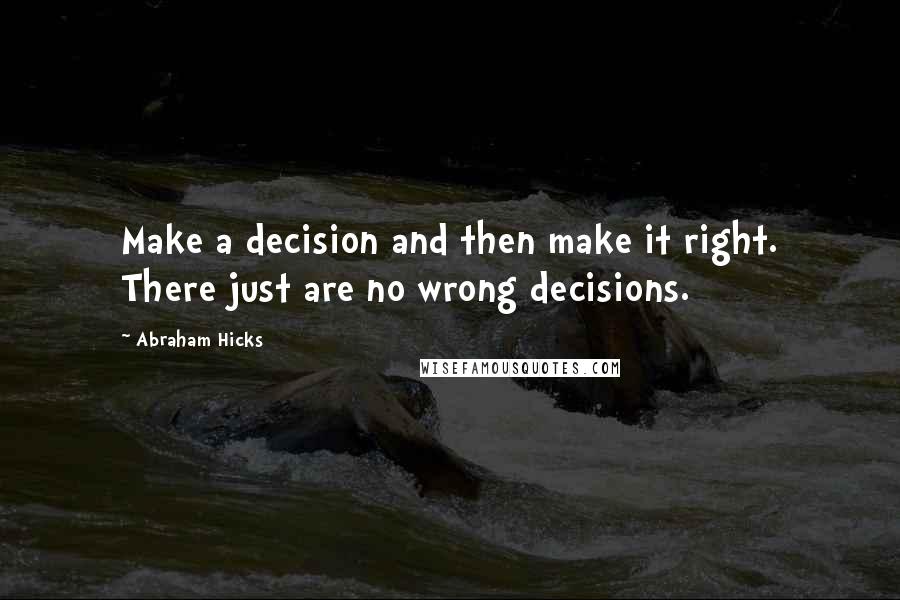 Abraham Hicks quotes: Make a decision and then make it right. There just are no wrong decisions.
