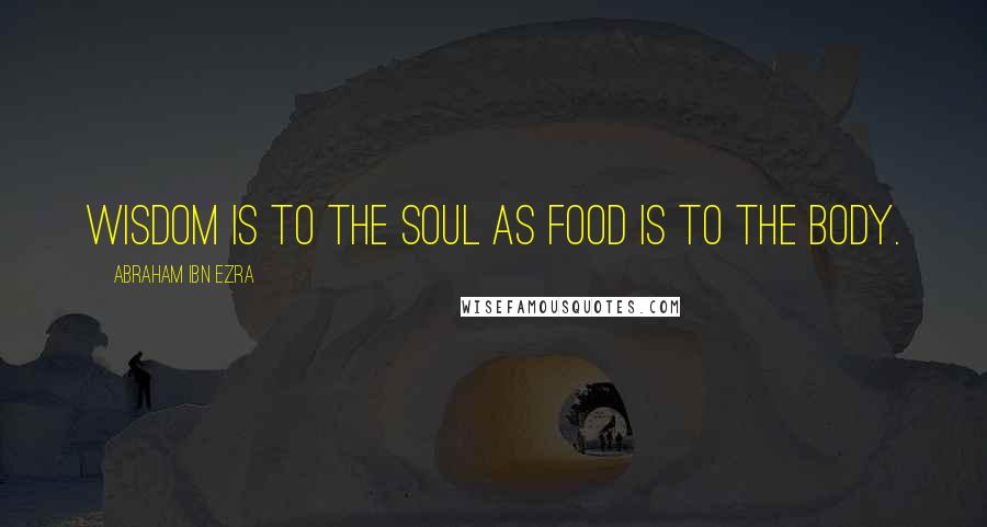 Abraham Ibn Ezra quotes: Wisdom is to the soul as food is to the body.
