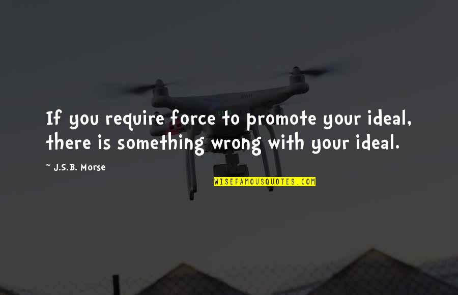 Abraham Joshua Heschel Prophets Quotes By J.S.B. Morse: If you require force to promote your ideal,