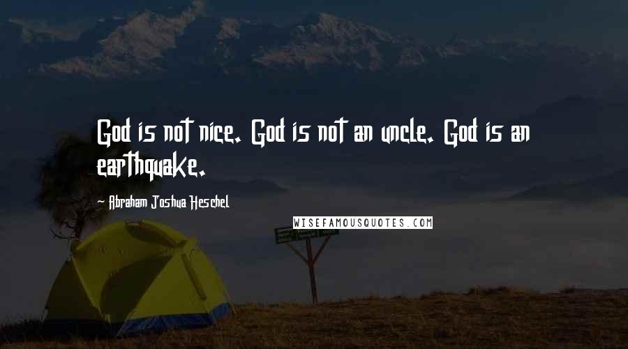 Abraham Joshua Heschel quotes: God is not nice. God is not an uncle. God is an earthquake.