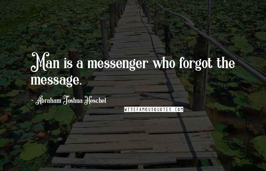 Abraham Joshua Heschel quotes: Man is a messenger who forgot the message.