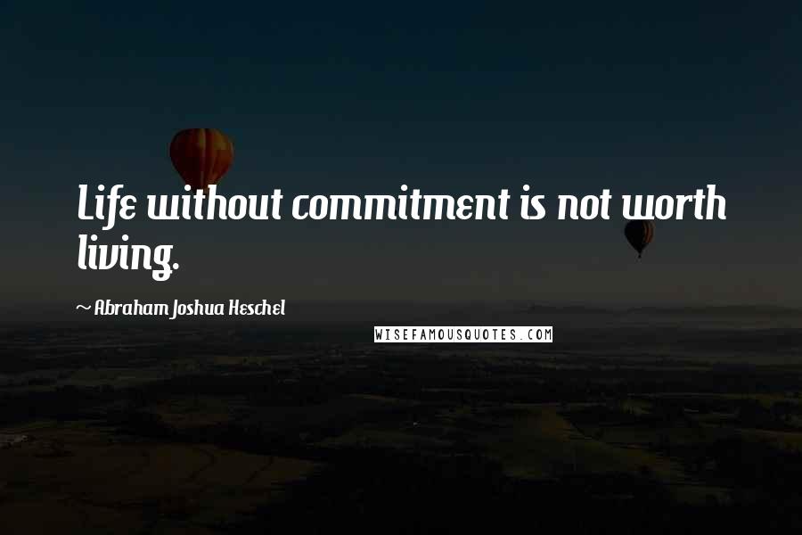 Abraham Joshua Heschel quotes: Life without commitment is not worth living.