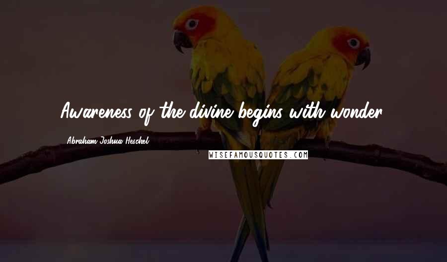 Abraham Joshua Heschel quotes: Awareness of the divine begins with wonder.