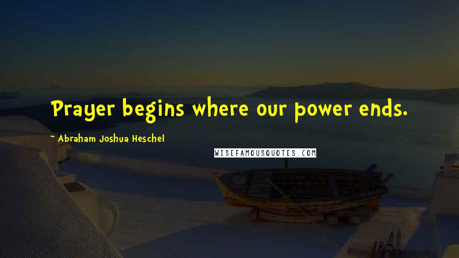 Abraham Joshua Heschel quotes: Prayer begins where our power ends.