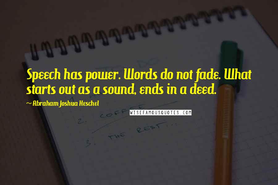 Abraham Joshua Heschel quotes: Speech has power. Words do not fade. What starts out as a sound, ends in a deed.