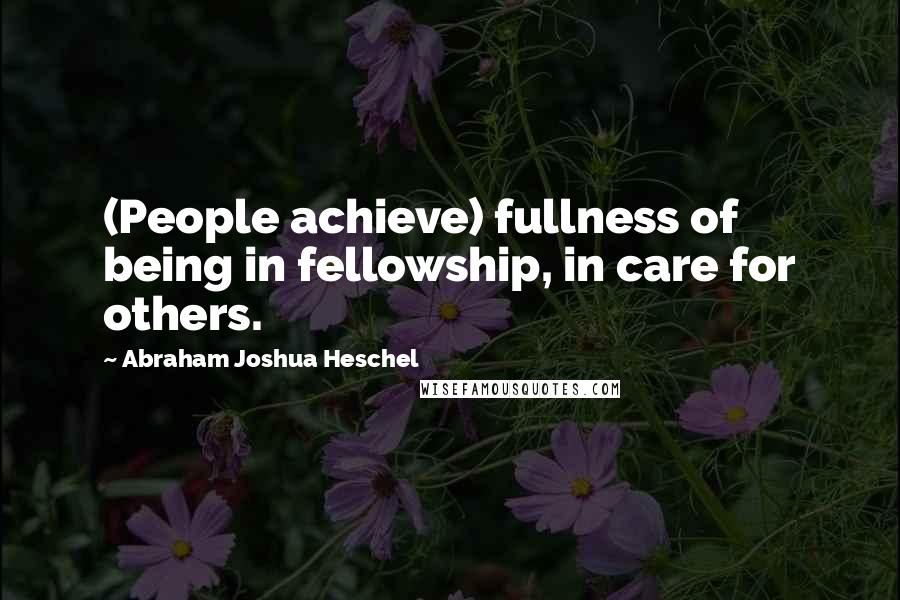 Abraham Joshua Heschel quotes: (People achieve) fullness of being in fellowship, in care for others.