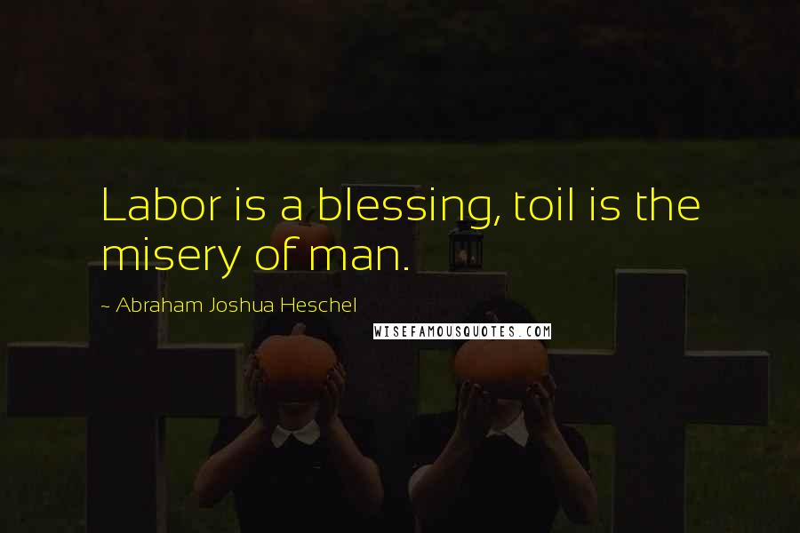 Abraham Joshua Heschel quotes: Labor is a blessing, toil is the misery of man.