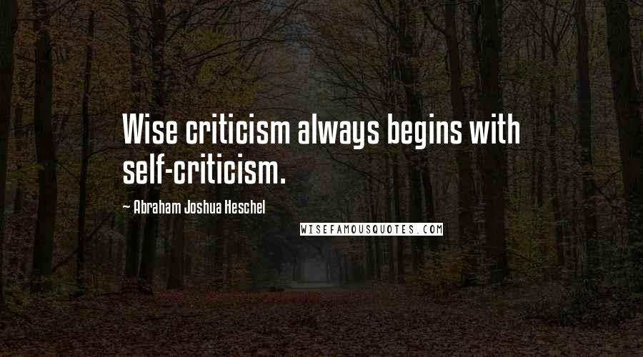 Abraham Joshua Heschel quotes: Wise criticism always begins with self-criticism.