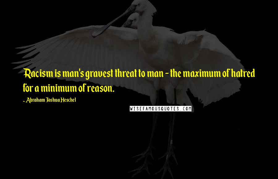 Abraham Joshua Heschel quotes: Racism is man's gravest threat to man - the maximum of hatred for a minimum of reason.