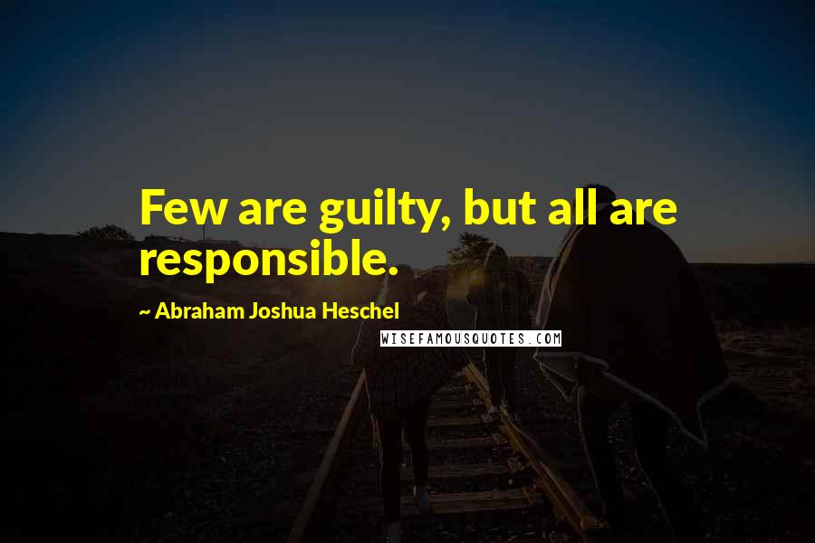 Abraham Joshua Heschel quotes: Few are guilty, but all are responsible.