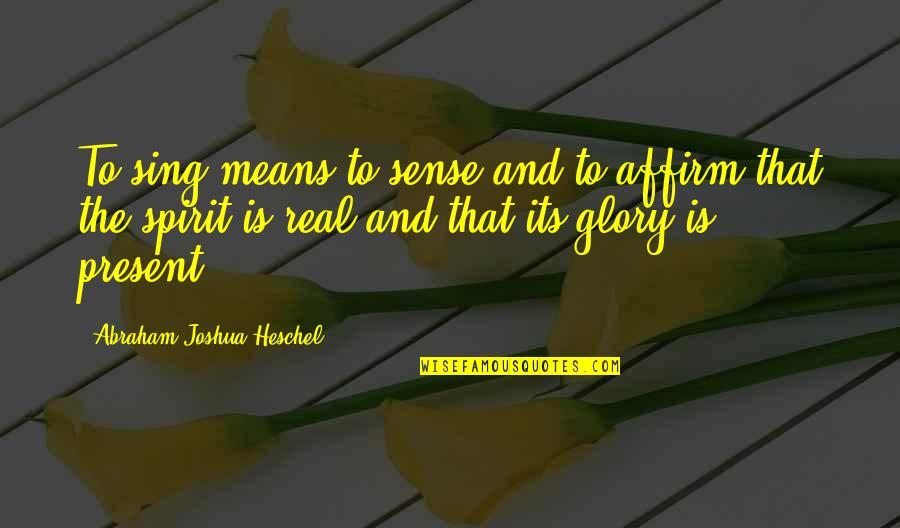 Abraham Joshua Quotes By Abraham Joshua Heschel: To sing means to sense and to affirm Abraham Joshua Quotes By Abraham Joshua Heschel: To sing means to sense and to affirm