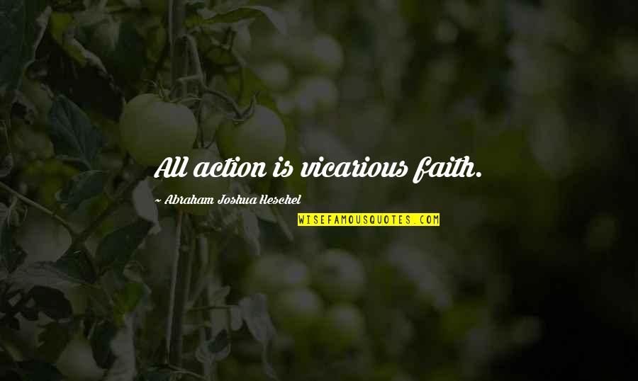 Abraham Joshua Quotes By Abraham Joshua Heschel: All action is vicarious faith. Abraham Joshua Quotes By Abraham Joshua Heschel: All action is vicarious faith.