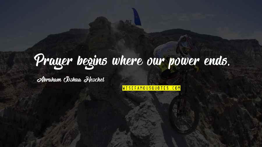 Abraham Joshua Quotes By Abraham Joshua Heschel: Prayer begins where our power ends. Abraham Joshua Quotes By Abraham Joshua Heschel: Prayer begins where our power ends.