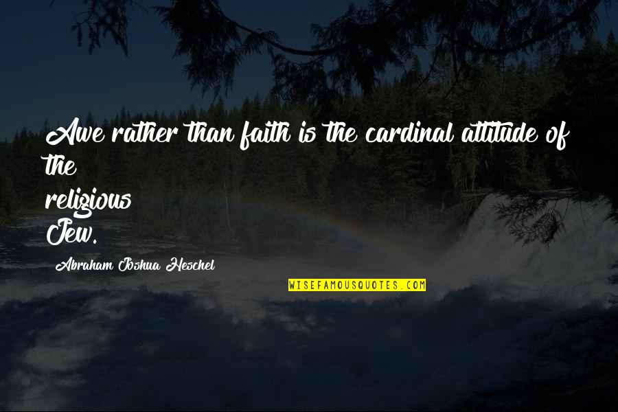 Abraham Joshua Quotes By Abraham Joshua Heschel: Awe rather than faith is the cardinal attitude Abraham Joshua Quotes By Abraham Joshua Heschel: Awe rather than faith is the cardinal attitude