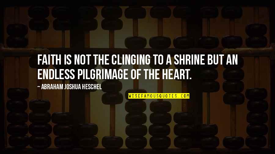 Abraham Joshua Quotes By Abraham Joshua Heschel: Faith is not the clinging to a shrine Abraham Joshua Quotes By Abraham Joshua Heschel: Faith is not the clinging to a shrine