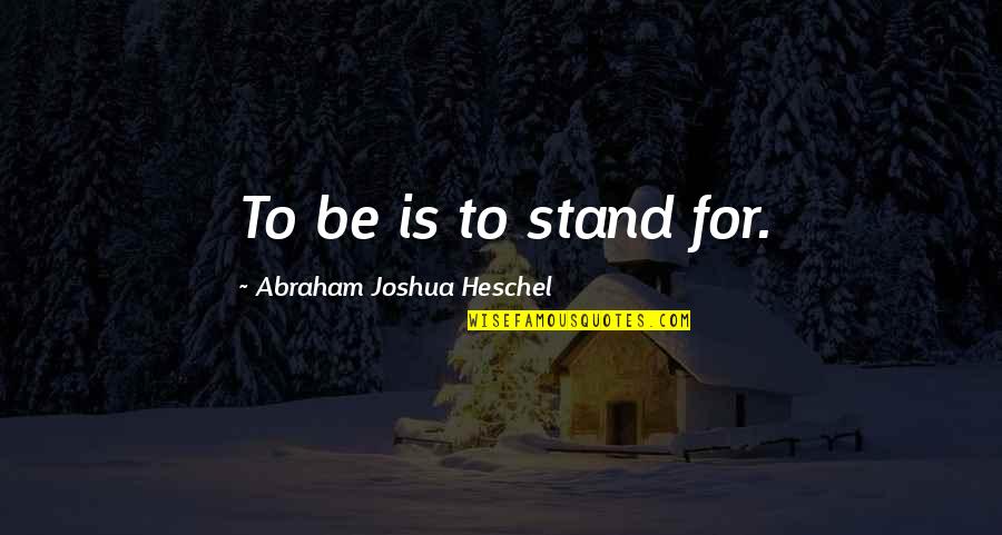 Abraham Joshua Quotes By Abraham Joshua Heschel: To be is to stand for. Abraham Joshua Quotes By Abraham Joshua Heschel: To be is to stand for.