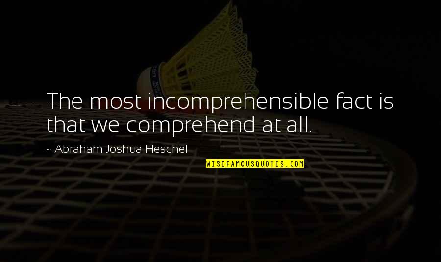 Abraham Judaism Quotes By Abraham Joshua Heschel: The most incomprehensible fact is that we comprehend