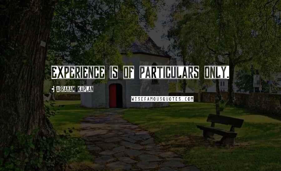 Abraham Kaplan quotes: Experience is of particulars only. Abraham Kaplan quotes: Experience is of particulars only.