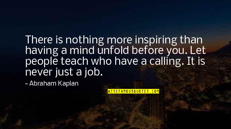 Abraham Kaplan Quotes By Abraham Kaplan: There is nothing more inspiring than having a
