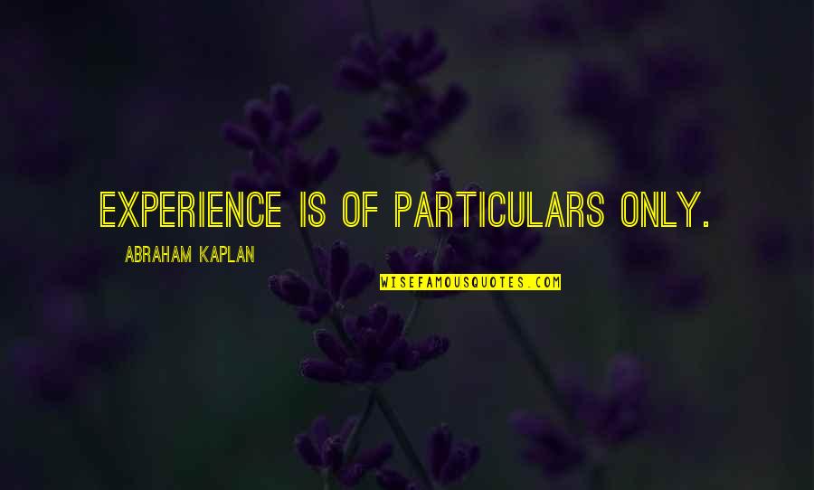 Abraham Kaplan Quotes By Abraham Kaplan: Experience is of particulars only.