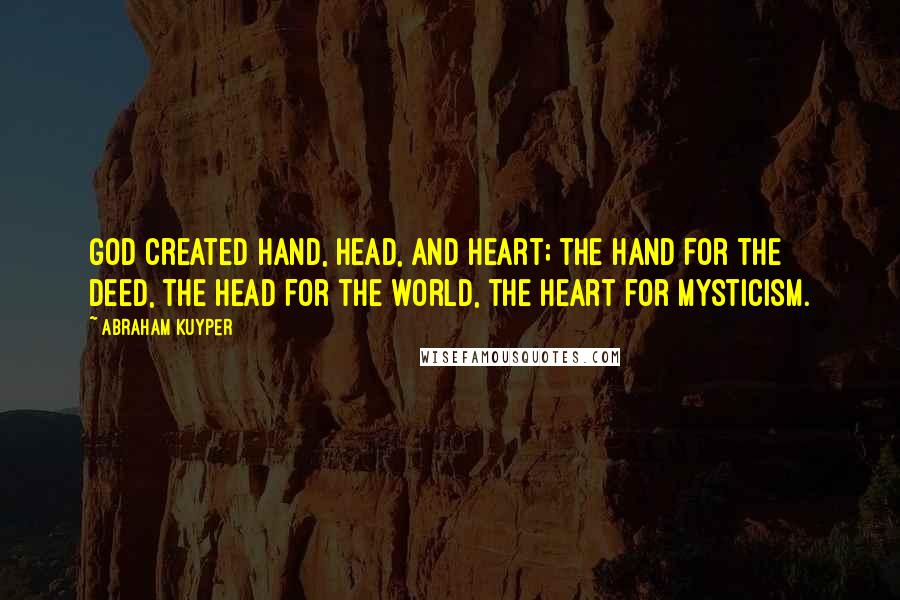 Abraham Kuyper quotes: God created hand, head, and heart; the hand for the deed, the head for the world, the heart for mysticism.