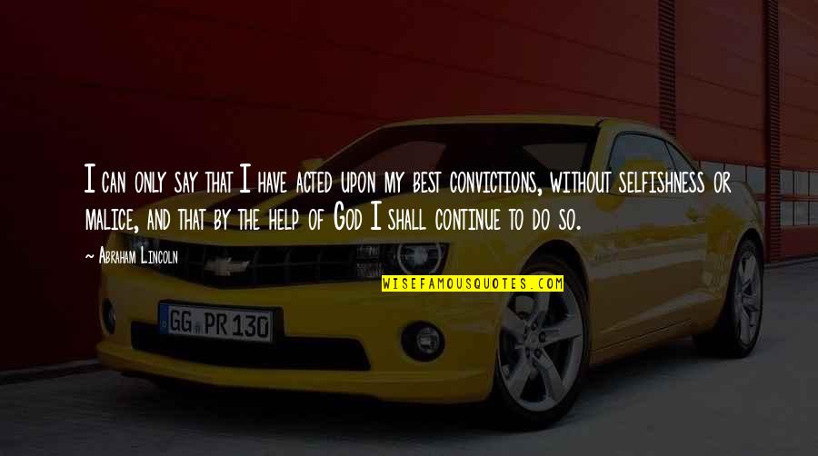 Abraham Lincoln And God Quotes By Abraham Lincoln: I can only say that I have acted Abraham Lincoln And God Quotes By Abraham Lincoln: I can only say that I have acted