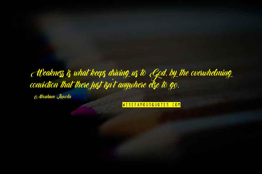 Abraham Lincoln And God Quotes By Abraham Lincoln: Weakness is what keeps driving us to God, Abraham Lincoln And God Quotes By Abraham Lincoln: Weakness is what keeps driving us to God,