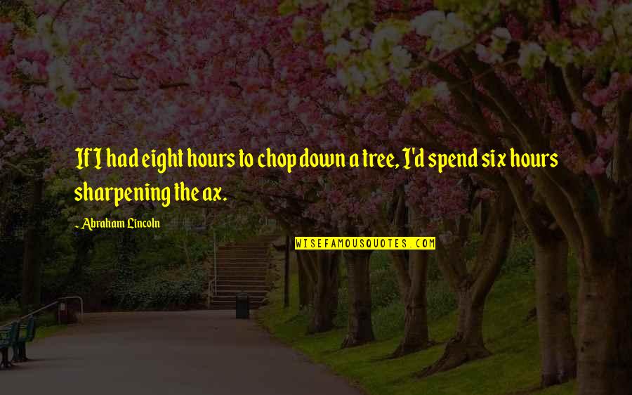 Abraham Lincoln Ax Quotes By Abraham Lincoln: If I had eight hours to chop down
