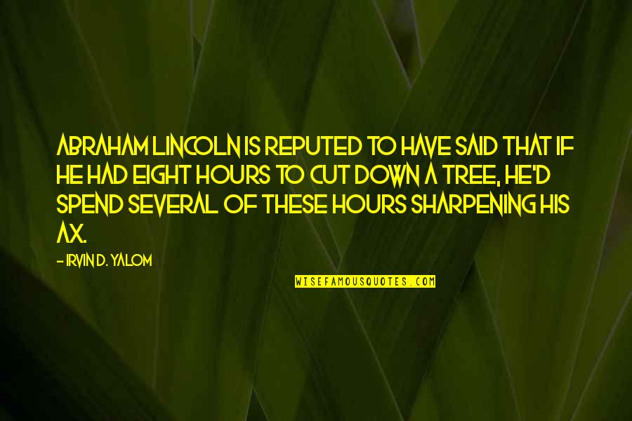 Abraham Lincoln Ax Quotes By Irvin D. Yalom: Abraham Lincoln is reputed to have said that Abraham Lincoln Ax Quotes By Irvin D. Yalom: Abraham Lincoln is reputed to have said that