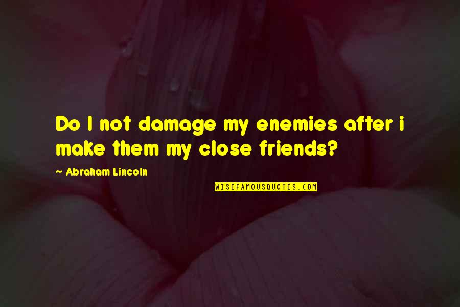 Abraham Lincoln Friends Quotes By Abraham Lincoln: Do I not damage my enemies after i