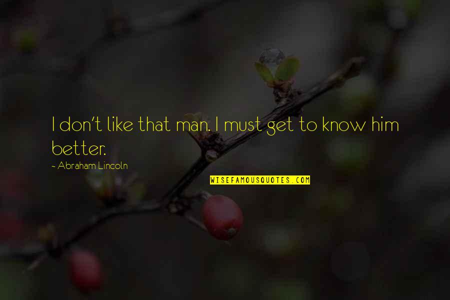 Abraham Lincoln From Others Quotes By Abraham Lincoln: I don't like that man. I must get Abraham Lincoln From Others Quotes By Abraham Lincoln: I don't like that man. I must get
