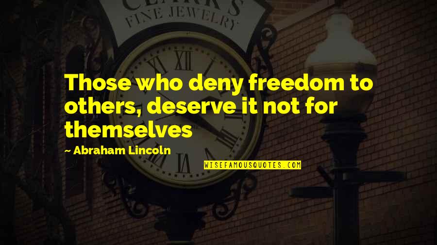 Abraham Lincoln From Others Quotes By Abraham Lincoln: Those who deny freedom to others, deserve it Abraham Lincoln From Others Quotes By Abraham Lincoln: Those who deny freedom to others, deserve it