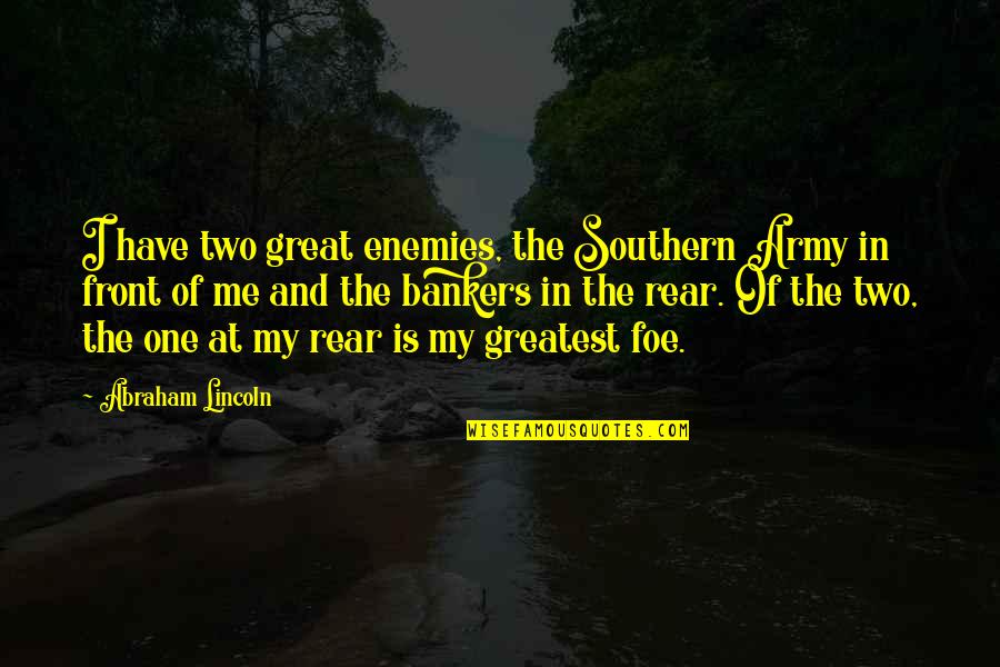 Abraham Lincoln Greatest Quotes By Abraham Lincoln: I have two great enemies, the Southern Army Abraham Lincoln Greatest Quotes By Abraham Lincoln: I have two great enemies, the Southern Army