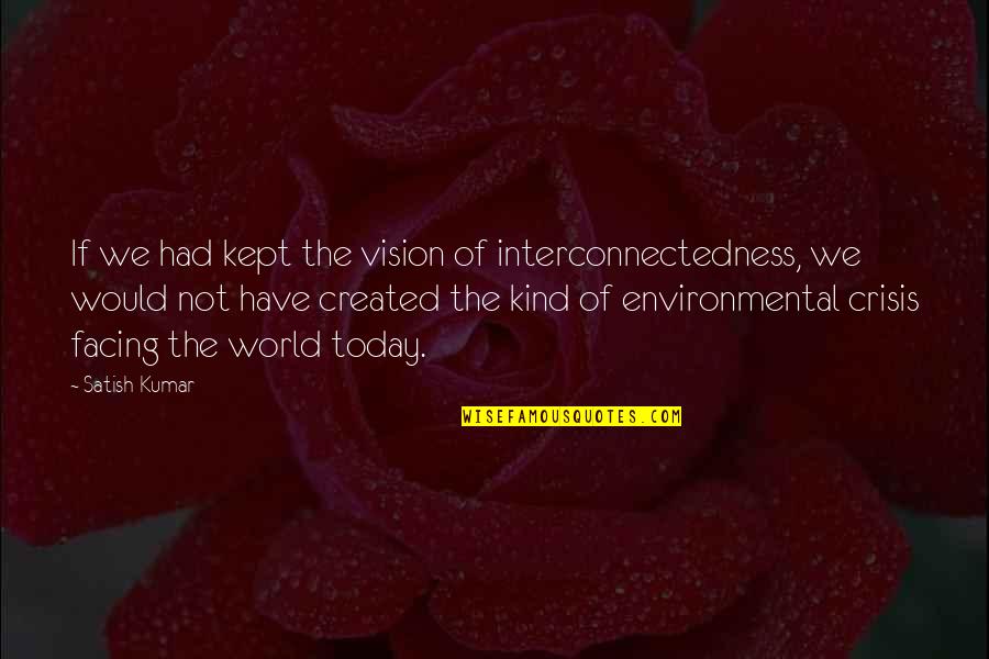 Abraham Lincoln House Divided Speech Quotes By Satish Kumar: If we had kept the vision of interconnectedness,