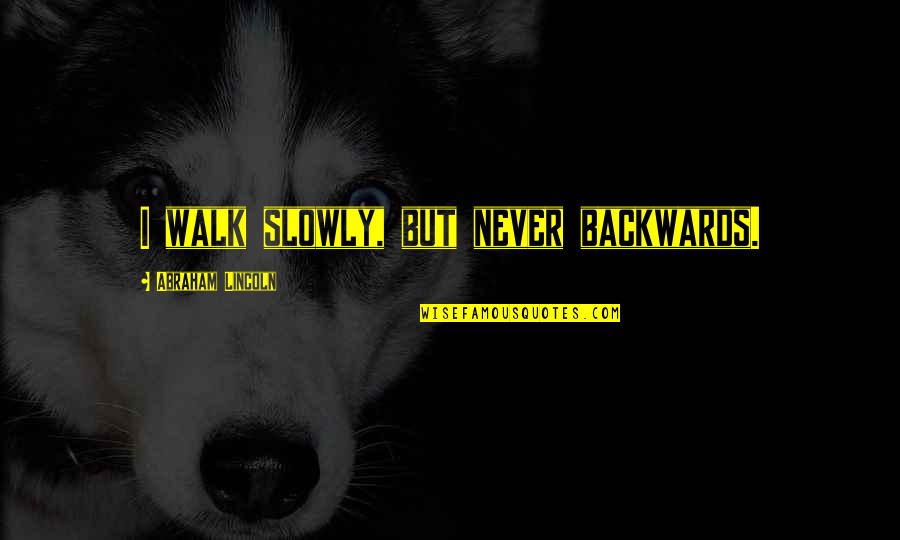 Abraham Lincoln I Walk Slowly Quotes By Abraham Lincoln: I walk slowly, but never backwards. Abraham Lincoln I Walk Slowly Quotes By Abraham Lincoln: I walk slowly, but never backwards.