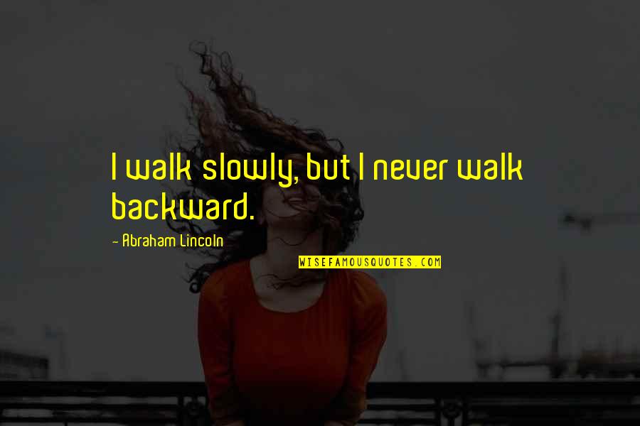 Abraham Lincoln I Walk Slowly Quotes By Abraham Lincoln: I walk slowly, but I never walk backward. Abraham Lincoln I Walk Slowly Quotes By Abraham Lincoln: I walk slowly, but I never walk backward.