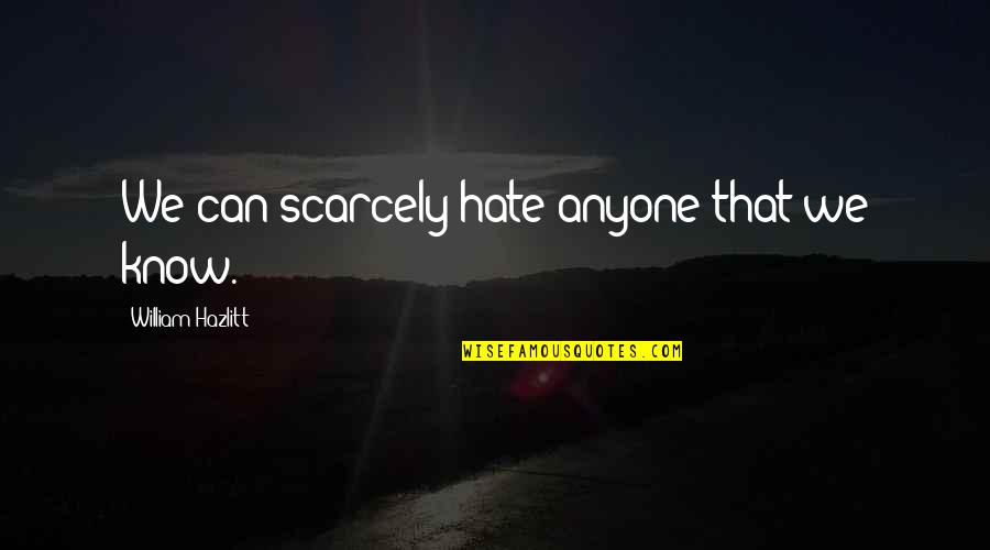 Abraham Lincoln Idiot Quote Quotes By William Hazlitt: We can scarcely hate anyone that we know.