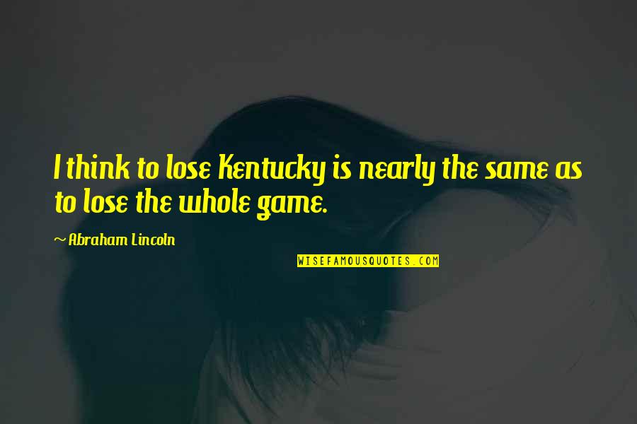 Abraham Lincoln Kentucky Quotes By Abraham Lincoln: I think to lose Kentucky is nearly the