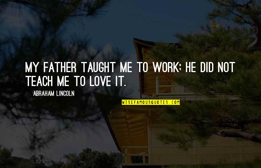 Abraham Lincoln Labor Quotes By Abraham Lincoln: My father taught me to work; he did
