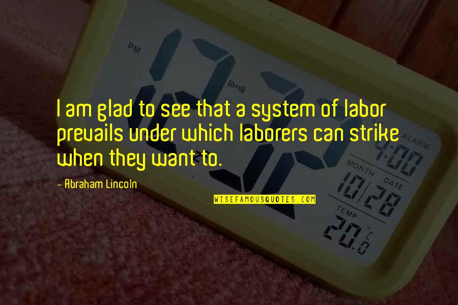 Abraham Lincoln Labor Quotes By Abraham Lincoln: I am glad to see that a system