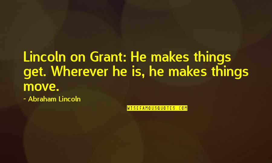 Abraham Lincoln Leadership Quotes By Abraham Lincoln: Lincoln on Grant: He makes things get. Wherever