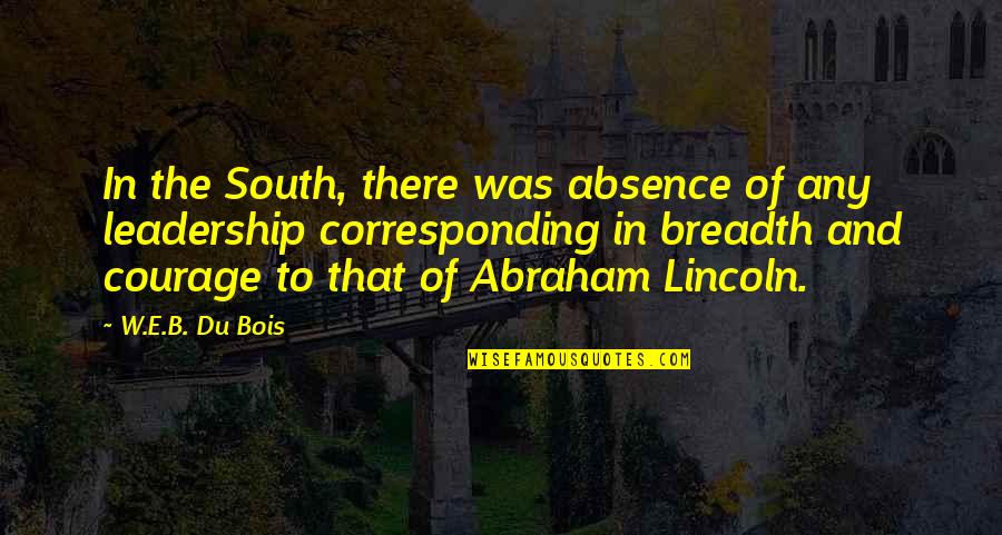 Abraham Lincoln Leadership Quotes By W.E.B. Du Bois: In the South, there was absence of any