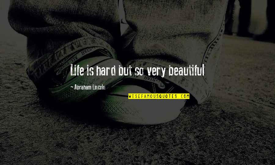 Abraham Lincoln Life Quotes By Abraham Lincoln: Life is hard but so very beautiful