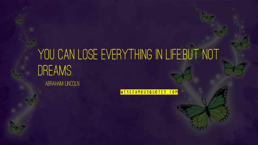 Abraham Lincoln Life Quotes By Abraham Lincoln: You can lose everything in life,but not dreams. Abraham Lincoln Life Quotes By Abraham Lincoln: You can lose everything in life,but not dreams.