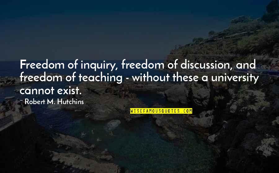 Abraham Lincoln Marxist Quotes By Robert M. Hutchins: Freedom of inquiry, freedom of discussion, and freedom