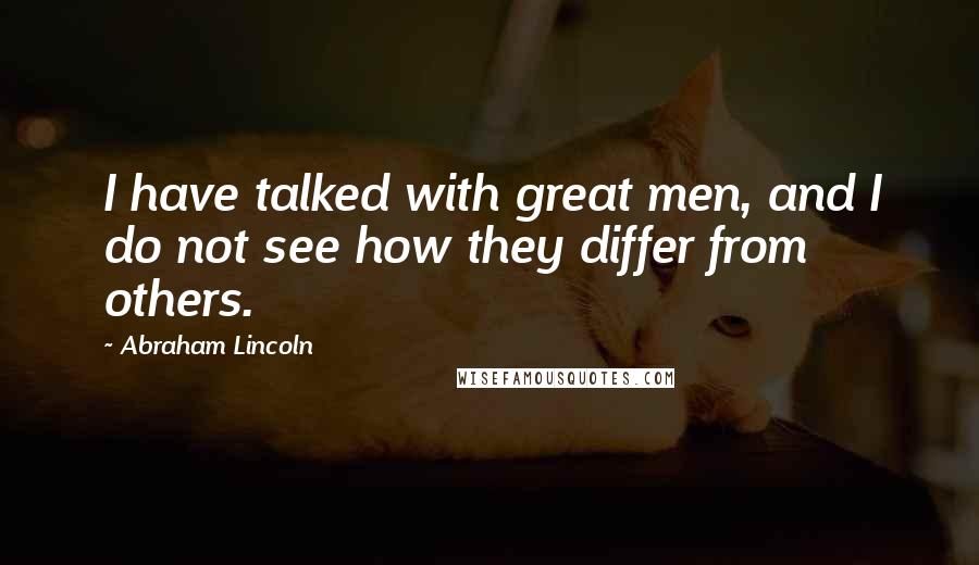 Abraham Lincoln quotes: I have talked with great men, and I do not see how they differ from others.