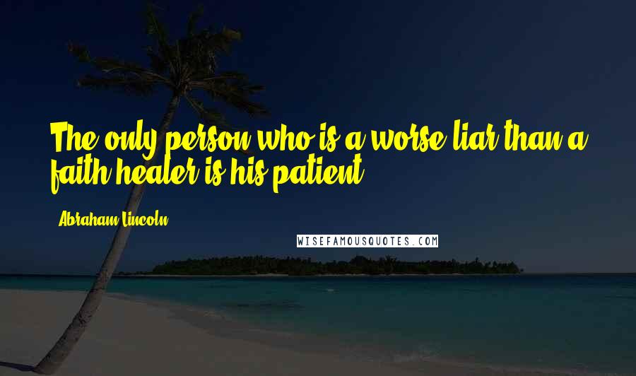 Abraham Lincoln quotes: The only person who is a worse liar than a faith healer is his patient.